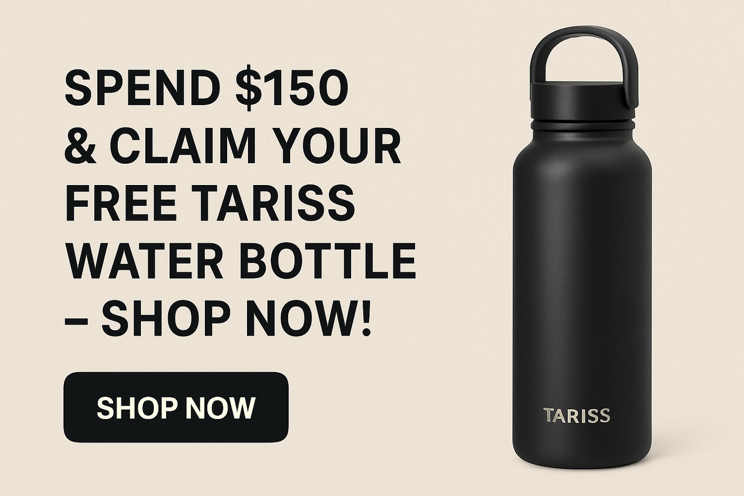 Spend $150 & Claim Your Free Tariss’s Water Bottle – Shop Now!